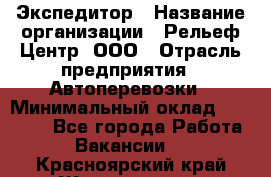 Экспедитор › Название организации ­ Рельеф-Центр, ООО › Отрасль предприятия ­ Автоперевозки › Минимальный оклад ­ 30 000 - Все города Работа » Вакансии   . Красноярский край,Железногорск г.